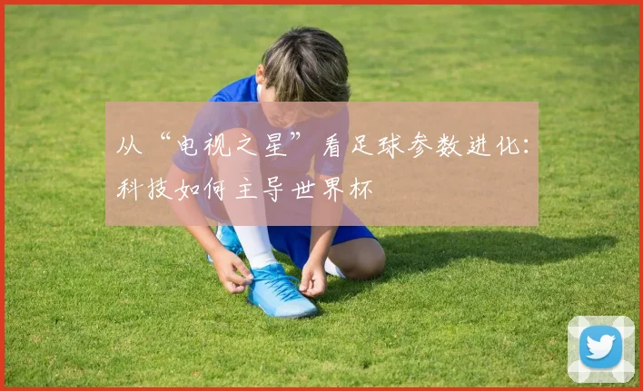 从“电视之星”看足球参数进化：科技如何主导世界杯