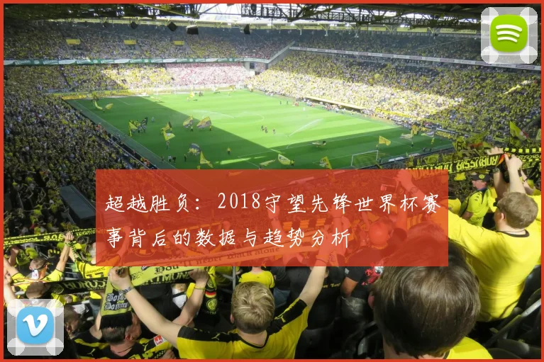 超越胜负：2018守望先锋世界杯赛事背后的数据与趋势分析