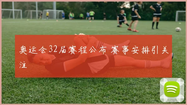 奥运会32届赛程公布 赛事安排引关注