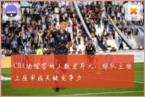 CBA场馆容纳人数差异大，球队主场上座率成关键竞争力